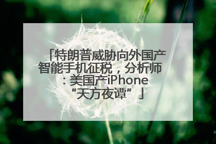特朗普威胁向外国产智能手机征税，分析师：美国产iPhone“天方夜谭”
