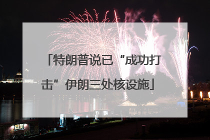 特朗普说已“成功打击”伊朗三处核设施
