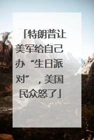 特朗普让美军给自己办“生日派对”，美国民众怒了
