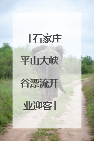 石家庄平山大峡谷漂流开业迎客