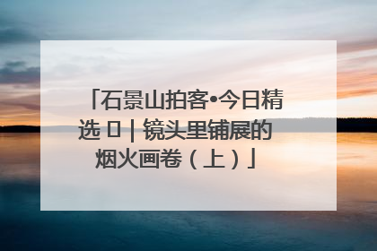 石景山拍客•今日精选 ㉓｜镜头里铺展的烟火画卷（上）