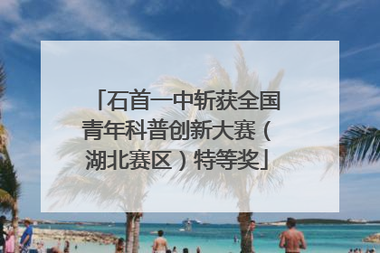 石首一中斩获全国青年科普创新大赛（湖北赛区）特等奖