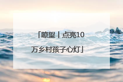 瞭望丨点亮10万乡村孩子心灯