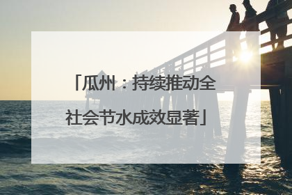 瓜州：持续推动全社会节水成效显著