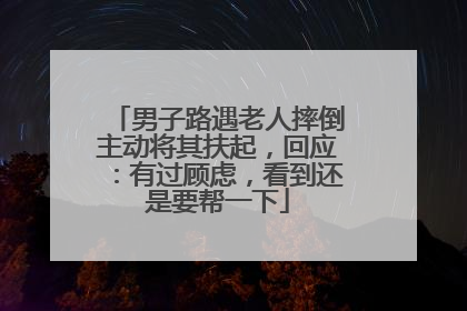 男子路遇老人摔倒主动将其扶起，回应：有过顾虑，看到还是要帮一下