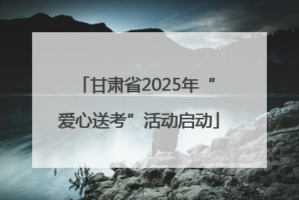 甘肃省2025年“爱心送考”活动启动