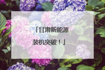 甘肃新能源装机突破！