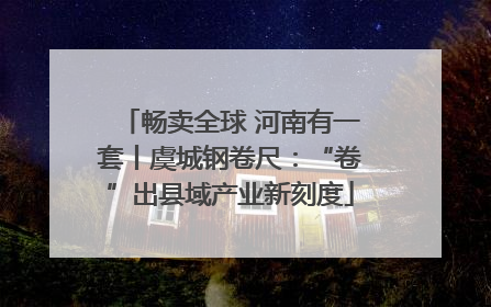 畅卖全球 河南有一套丨虞城钢卷尺：“卷”出县域产业新刻度
