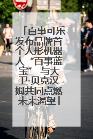 百事可乐发布品牌首个人形机器人“百事蓝宝” 与大卫·贝克汉姆共同点燃未来渴望