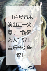 百场音乐演出五一火爆，“跨界艺人”登上音乐节引争议