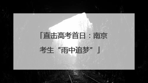 直击高考首日：南京考生“雨中追梦”