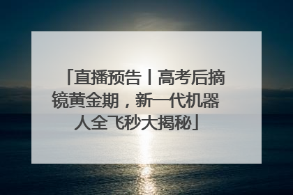 直播预告丨高考后摘镜黄金期，新一代机器人全飞秒大揭秘