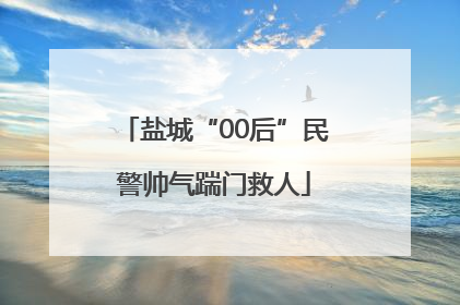 盐城“00后”民警帅气踹门救人