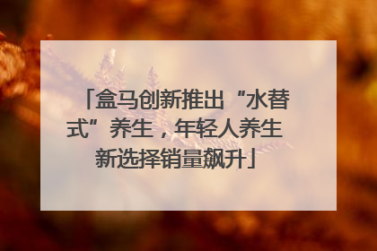 盒马创新推出“水替式”养生，年轻人养生新选择销量飙升