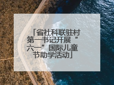 省社科联驻村第一书记开展“六一”国际儿童节助学活动
