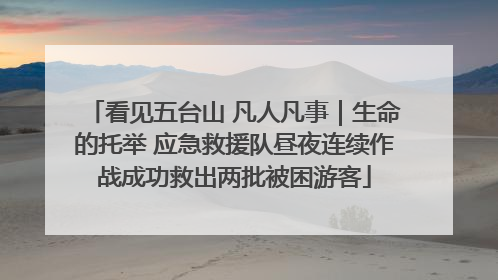 看见五台山 凡人凡事｜生命的托举 应急救援队昼夜连续作战成功救出两批被困游客