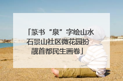 篆书“泉”字绘山水 石景山社区微花园扮靓首都民生画卷