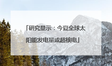 研究显示：今夏全球太阳能发电量或超核电
