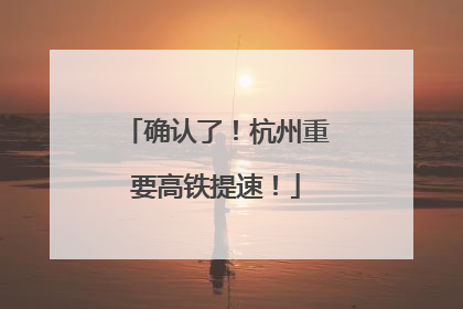 确认了！杭州重要高铁提速！