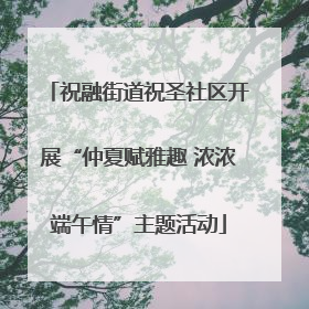 祝融街道祝圣社区开展“仲夏赋雅趣 浓浓端午情”主题活动