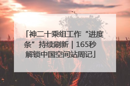 神二十乘组工作“进度条”持续刷新｜165秒解锁中国空间站周记
