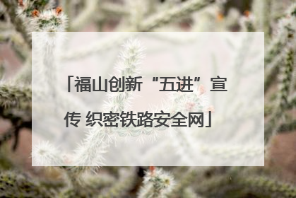 福山创新“五进”宣传 织密铁路安全网