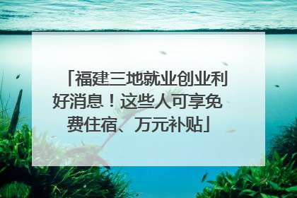 福建三地就业创业利好消息！这些人可享免费住宿、万元补贴