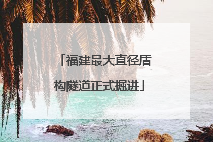 福建最大直径盾构隧道正式掘进