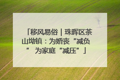 移风易俗｜珠晖区茶山坳镇：为婚丧“减负” 为家庭“减压”