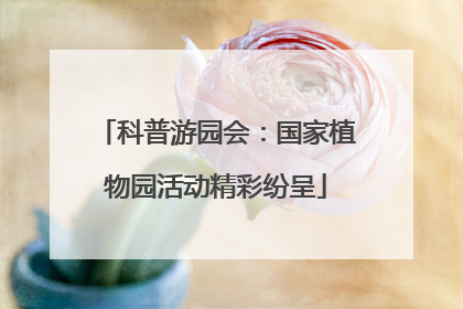 科普游园会：国家植物园活动精彩纷呈