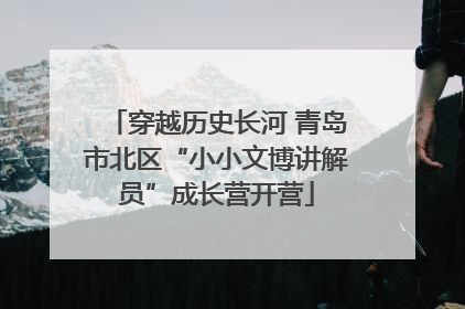 穿越历史长河 青岛市北区“小小文博讲解员”成长营开营