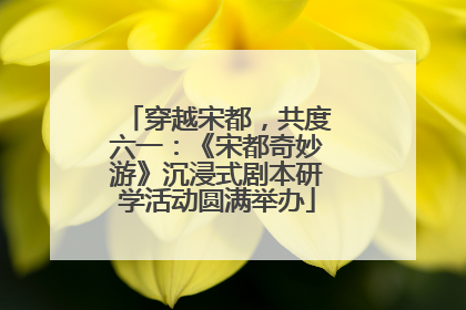 穿越宋都，共度六一：《宋都奇妙游》沉浸式剧本研学活动圆满举办