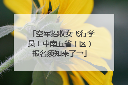 空军招收女飞行学员！中南五省（区）报名须知来了→