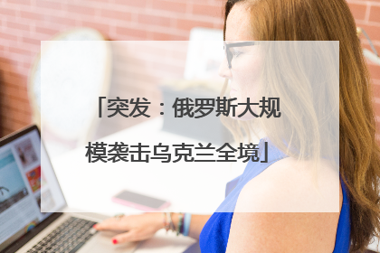 突发：俄罗斯大规模袭击乌克兰全境