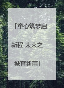 童心筑梦启新程 未来之城育新苗