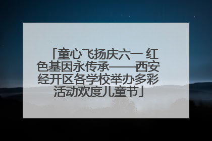童心飞扬庆六一 红色基因永传承——西安经开区各学校举办多彩活动欢度儿童节