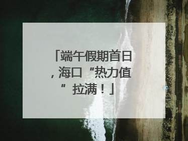 端午假期首日，海口“热力值”拉满！