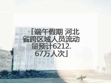 端午假期 河北省跨区域人员流动量预计6212.67万人次