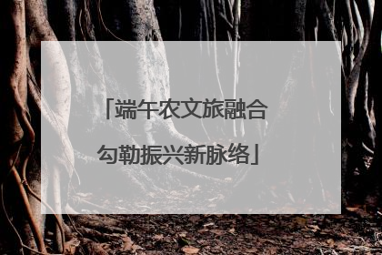 端午农文旅融合 勾勒振兴新脉络