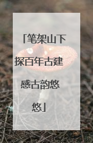 笔架山下探百年古建 感古韵悠悠