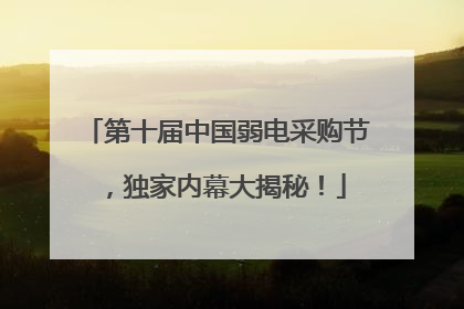 第十届中国弱电采购节，独家内幕大揭秘！