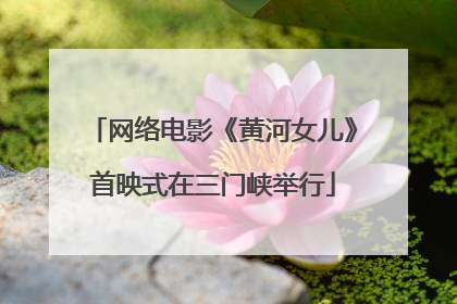 网络电影《黄河女儿》首映式在三门峡举行