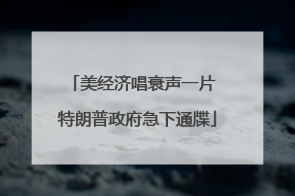 美经济唱衰声一片 特朗普政府急下通牒