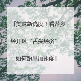 美味新高度！看萍乡经开区“舌尖经济” 如何跑出加速度