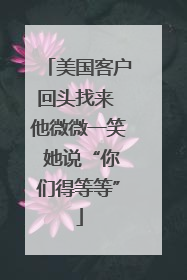 美国客户回头找来 他微微一笑 她说“你们得等等”
