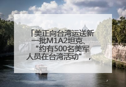 美正向台湾运送新一批M1A2坦克、“约有500名美军人员在台湾活动”，国防部回应