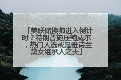 美联储换帅进入倒计时？特朗普施压鲍威尔，热门人选或是雅诗兰黛女继承人之夫