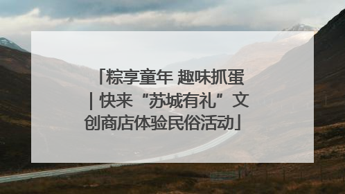 粽享童年 趣味抓蛋｜快来“苏城有礼”文创商店体验民俗活动