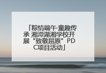 粽情端午·童趣传承 湘潭湖湘学校开展“致敬屈原”PDC项目活动