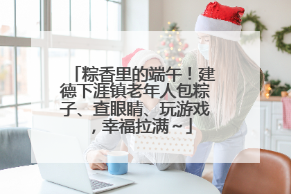 粽香里的端午！建德下涯镇老年人包粽子、查眼睛、玩游戏，幸福拉满～